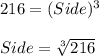 216=(Side)^3\\\\Side=\sqrt[3]{216}\\