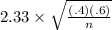 2.33\times\sqrt{\frac{(.4){(.6)}}{n}}