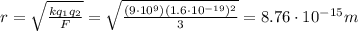 r=\sqrt{\frac{kq_1 q_2}{F}}=\sqrt{\frac{(9\cdot 10^9)(1.6\cdot 10^{-19})^2}{3}}=8.76\cdot 10^{-15}m