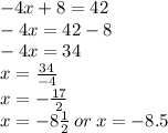 - 4x + 8 = 42 \\  - 4x = 42 - 8 \\  - 4x =   34 \\ x =  \frac{ 34}{ - 4}  \\ x =  - \frac{ 17}{ 2}  \\ x =  - 8\frac{ 1}{ 2}  \: or \: x = - 8.5