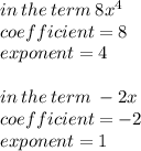 in \: the \: term \: 8 {x}^{4}  \\ coefficient = 8 \\ exponent = 4 \\ \\  in \: the \: term \:  - 2x  \\ coefficient =  - 2 \\ exponent = 1