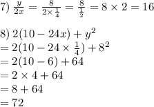 7) \:  \frac{y}{2x}  =  \frac{8}{2 \times  \frac{1}{4} }  = \frac{8}{ \frac{1}{2} } = 8 \times 2 = 16 \\  \\ 8) \: 2(10 - 24x) +  {y}^{2}  \\  = 2(10 - 24 \times  \frac{1}{4} ) +  {8}^{2}  \\  = 2(10 - 6) + 64 \\  = 2 \times 4 + 64 \\  = 8 + 64 \\  = 72