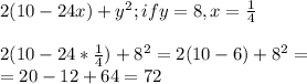 2(10-24x)+y^2; ify=8, x=\frac{1}{4} \\\\2(10-24*\frac{1}{4} )+8^2=2(10-6 )+8^2=\\=20-12+64=72