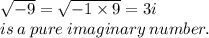 \sqrt{ - 9}  =  \sqrt{ - 1 \times 9}  = 3i \\ is \: a \: pure\: imaginary \: number.