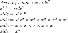 Area\: of \: square=side^2\\x^{10}=side^2\\side=\sqrt{x^{10}}\\side=\sqrt{x^2 \times x^2 \times x^2 \times x^2 \times x^2}\\side=x \times x \times x \times x \times x\\side=x^5