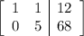 \left[\begin{array}{cc|c}1&1&12\\0&5&68\end{array}\right]
