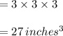 =3\times 3 \times 3\\\\=27\,inches^3