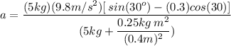 a = \dfrac{(5kg)(9.8m/s^2)[\:sin(30^o)-(0.3) cos(30)]}{(5kg+ \dfrac{0.25kg\:m^2}{(0.4m)^2})}