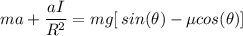 ma+ \dfrac{aI}{R^2}= mg[\:sin(\theta)-\mu  cos(\theta)]
