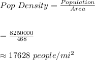 Pop \ Density=\frac{Population}{Area}\\\\\\=\frac{8250000}{468}\\\\\approx17628\  people/mi^2
