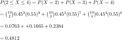 P(2\leq X\leq 4)=P(X=2)+P(X=3)+P(X=4)\\\\={10\choose2}0.45^2(0.55)^{8}+{10\choose3}0.45^3(0.55)^{7}+{10\choose4}0.45^4(0.55)^{6}\\\\=0.0763++0.1665+0.2384\\\\=0.4812
