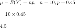 \mu=E(Y)=np, \ \ n=10, p=0.45\\\\=10\times 0.45\\\\4.5
