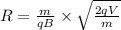 R = \frac{m}{qB} \times \sqrt{\frac{2qV}{m}}