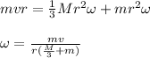 mvr = \frac{1}{3} Mr^2 \omega +  mr^2 \omega\\\\\omega = \frac{mv}{r(\frac{M}{3} +m)}