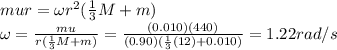 mur=\omega r^2 (\frac{1}{3}M+m)\\\omega = \frac{mu}{r (\frac{1}{3}M+m)}=\frac{(0.010)(440)}{(0.90)(\frac{1}{3}(12)+0.010)}=1.22 rad/s