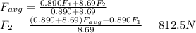 F_{avg}=\frac{0.890 F_1 + 8.69 F_2}{0.890+8.69}\\F_2=\frac{(0.890+8.69)F_{avg}-0.890F_1}{8.69}=812.5 N