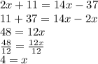 2x + 11 = 14x - 37 \\11  +  37 = 14x - 2x \\ 48 = 12x \\  \frac{48}{12}  =  \frac{12x}{12}  \\ 4 = x