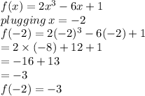 f(x) = 2 {x}^{3}  - 6x + 1 \\ plugging \: x =  - 2 \\ f( - 2) = 2( { - 2})^{3}  - 6( - 2)+ 1  \\  = 2 \times ( - 8) + 12 + 1 \\  =  - 16 + 13 \\  =  - 3 \\ f( - 2) =  - 3
