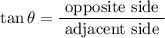 $\tan \theta=\frac{\text { opposite side }}{\text { adjacent side }}