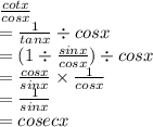 \frac{cotx}{cosx}  \\  =  \frac{1}{tanx}  \div cosx \\  = (1 \div  \frac{sinx}{cosx} ) \div cosx \\  =  \frac{cosx}{sinx}  \times  \frac{1}{cosx}  \\  =  \frac{1}{sinx}  \\  = cosecx