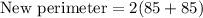 \text{New perimeter}=2(85+85)