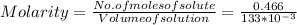 Molarity = \frac{No.of moles of solute}{Volume of solution} = \frac{0.466}{133*10^{-3} }