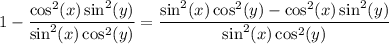 1-\dfrac{\cos^2(x)\sin^2(y)}{\sin^2(x)\cos^2(y)}=\dfrac{\sin^2(x)\cos^2(y)-\cos^2(x)\sin^2(y)}{\sin^2(x)\cos^2(y)}