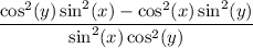\dfrac{\cos^2(y)\sin^2(x)-\cos^2(x)\sin^2(y)}{\sin^2(x)\cos^2(y)}