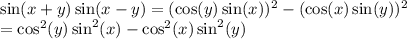 \sin(x+y)\sin(x-y)=(\cos(y)\sin(x))^2-(\cos(x)\sin(y))^2\\=\cos^2(y)\sin^2(x)-\cos^2(x)\sin^2(y)