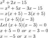 {x}^{2}  + 2x - 15 \\  =  {x}^{2}  + 5x - 3x - 15 \\  =x(x + 5) - 3(x + 5)\\ = (x + 5)(x - 3) \\ Let \: (x + 5)(x - 3)  = 0 \\ x + 5 = 0 \:  \: or \:  \: x - 3 = 0 \\ x =  - 5 \:  \: or \:  \: x = 3 \\
