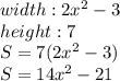 width: 2x^2-3\\height:7\\S=7(2x^2-3)\\S=14x^2-21