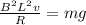 \frac{B^2 L^2v}{R}=mg