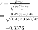 z=\frac{\hat p-p_o}{\sqrt{\frac{p_o(1-p_o}{n}}}\\\\=\frac{0.4255-0.45}{\sqrt{(0.45\times 0.55)/47}}\\\\=-0.3376