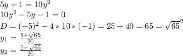 5y+1=10y^2\\10y^2-5y-1=0\\D=(-5)^2-4*10*(-1)=25+40=65=\sqrt{65}^2 \\y_1=\frac{5+\sqrt{65} }{20} \\y_2=\frac{5-\sqrt{65} }{20}