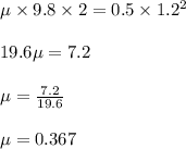 \mu \times 9.8 \times 2 = 0.5 \times 1.2^2\\\\19.6 \mu = 7.2\\\\\mu = \frac{7.2}{19.6} \\\\\mu = 0.367