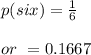 p(six)=\frac{1}{6}\\\\or \ =0.1667