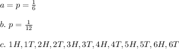 a=p=\frac{1}{6}\\\\b. \ p=\frac{1}{12}\\\\c.\ 1H,1T,2H,2T,3H,3T,4H,4T,5H,5T,6H,6T