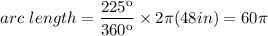 arc\text{ }length=\dfrac{225\º}{360\º}\times 2\pi (48in)}=60\pi