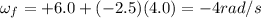 \omega_f = +6.0 +(-2.5)(4.0)=-4 rad/s
