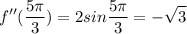 \displaystyle f''(\frac{5\pi}{3})=2sin\frac{5\pi}{3}=-\sqrt{3}