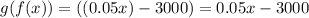 g(f(x))=((0.05x)-3000)=0.05x-3000