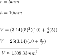 r=5mm \\ \\ h=10mm \\ \\ \\ V=(3.14) (5)^2((10)+\frac{4}{3}(5)) \\ \\ V=25(3.14)(10+\frac{20}{3}) \\ \\ \boxed{V\approx 1308.33mm^3}