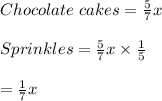Chocolate\ cakes=\frac{5}{7}x\\\\Sprinkles=\frac{5}{7}x\times \frac{1}{5}\\\\=\frac{1}{7}x