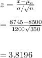 z=\frac{x-\mu_o}{\sigma/\sqrt{n}}\\\\=\frac{8745-8500}{1200\sqrt{350}}\\\\\\=3.8196