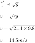 \frac{v^2}{r} \prec \sqrt{g} \\\\v = \sqrt{rg} \\\\v = \sqrt{21.4 \times 9.8} \\\\v = 14.5m/s