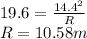 19.6 = \frac{14.4^2}{R}\\R = 10.58 m