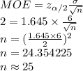 MOE = z_{\alpha/2}\frac{\sigma}{\sqrt{n}}\\2=1.645\times \frac{6}{\sqrt{n}}\\n=(\frac{1.645\times 6}{2})^{2}\\n=24.354225\\n\approx 25