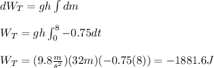 dW_T= gh\int dm \\\\W_T=gh\int_0^8 -0.75dt\\\\W_T=(9.8\frac{m}{s^2})(32m)(-0.75(8))=-1881.6J