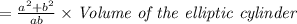 =\frac{a^2+b^2}{ab}\times \textit{Volume of the elliptic cylinder}