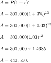 A=P(1+r)^t\\\\A=300,000(1+3\%)^{13}\\\\A=300,000(1+0.03)^{13}\\\\A=300,000(1.03)^{13}\\\\A=300,000\times 1.4685\\\\A=440,550.